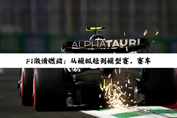 【今日要闻】F1激情燃动：从模拟舱到模型赛，赛车文化深度体验热潮