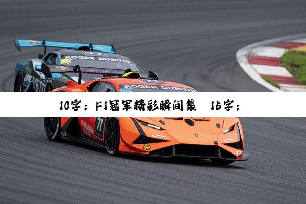 今日科普|10字：F1冠军精彩瞬间集
