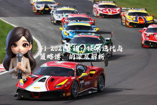 F1 2021赛程：技术迭代与策略博弈的深层解析