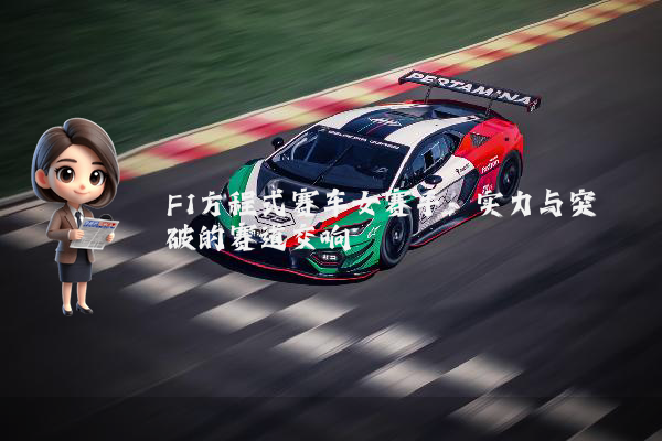 F1方程式赛车女赛手：实力与突破的赛道交响